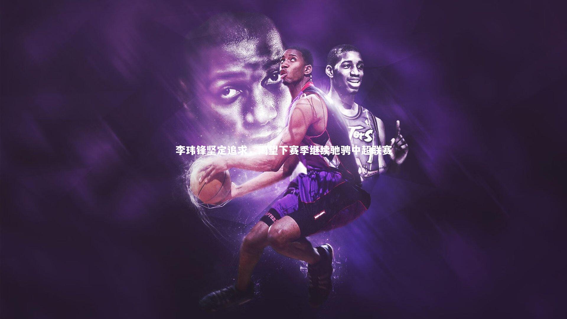 李玮锋坚定追求，渴望下赛季继续驰骋中超联赛