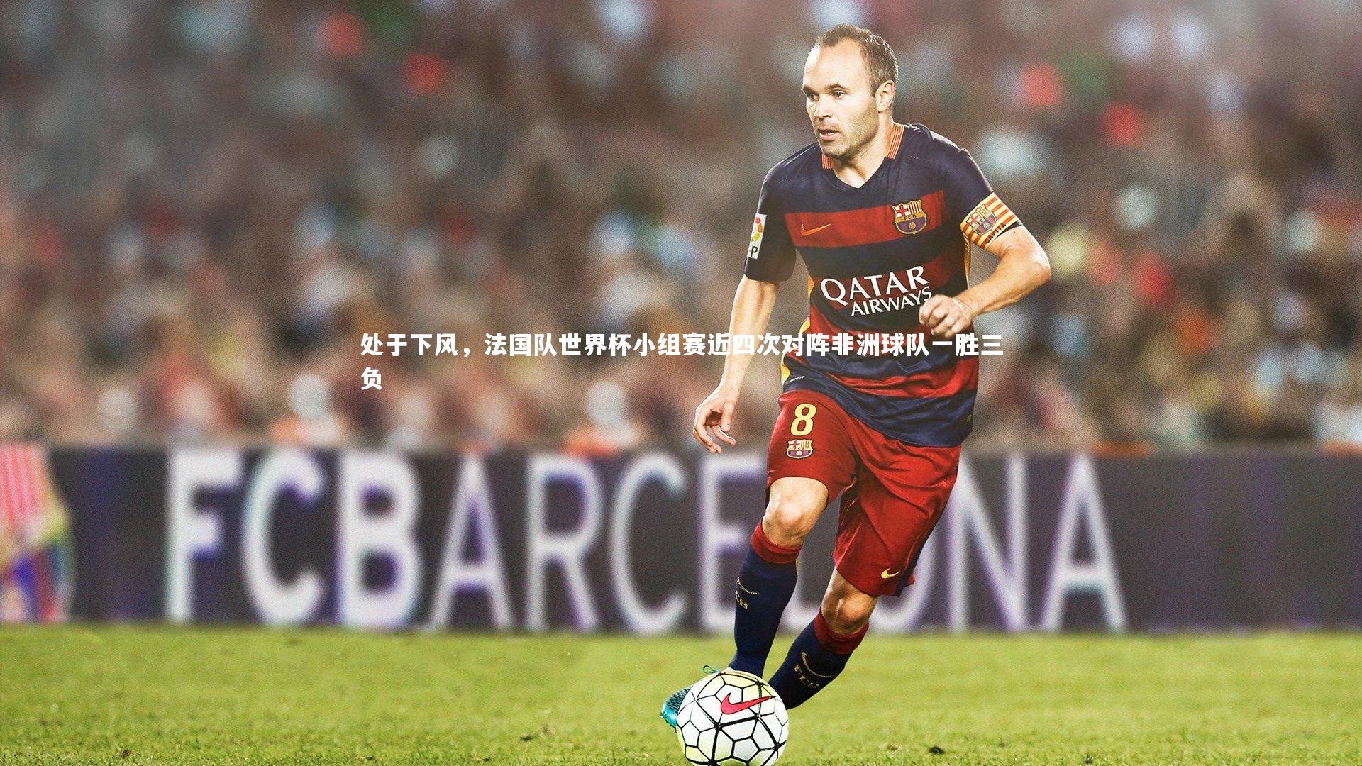 处于下风，法国队世界杯小组赛近四次对阵非洲球队一胜三负