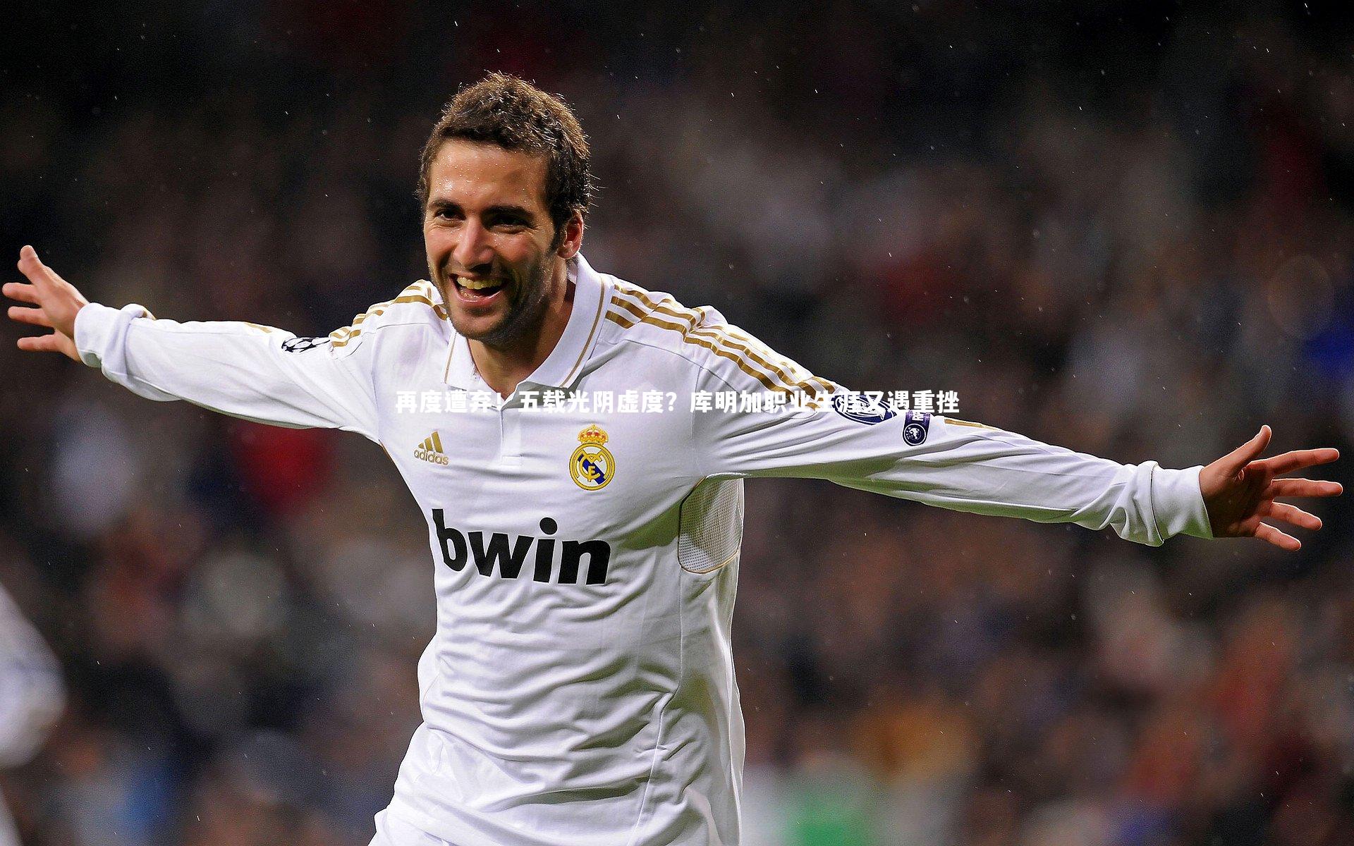 再度遭弃!五载光阴虚度?库明加职业生涯又遇重挫