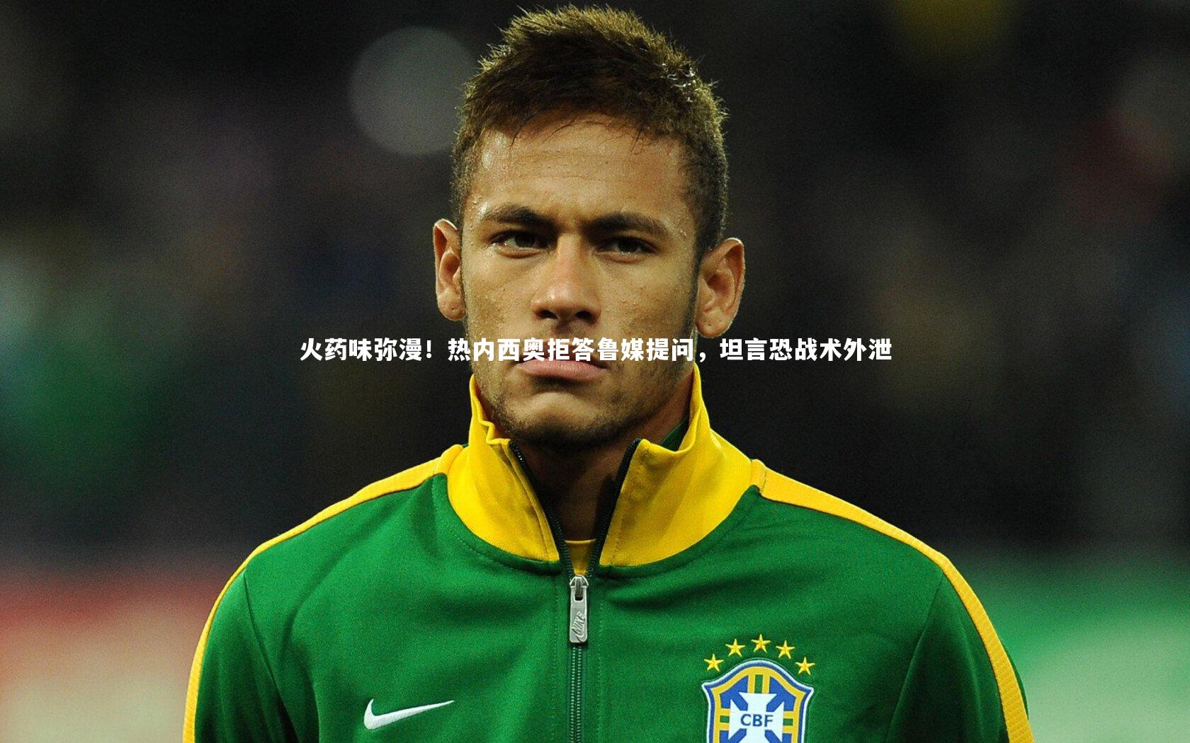 火药味弥漫!热内西奥拒答鲁媒提问,坦言恐战术外泄